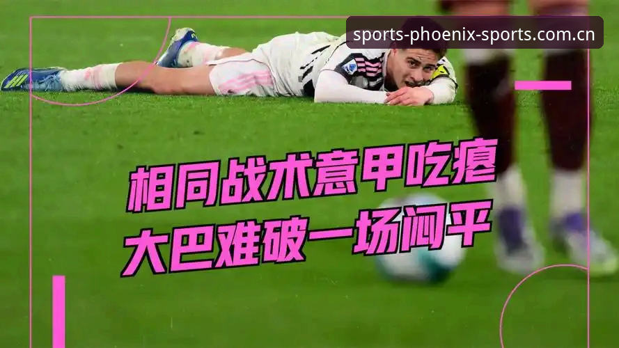 都灵德比战前深度评测：凤凰体育平台带你洞察斑马军团的致命弱点与都灵的复仇剧本